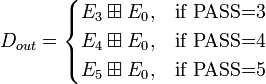 D_{out} = \begin{cases}
E_3 \boxplus E_0, & \mbox{if PASS=3} \\
E_4 \boxplus E_0, & \mbox{if PASS=4} \\
E_5 \boxplus E_0, & \mbox{if PASS=5}
\end{cases}