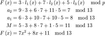 \begin{align}
 F\left &= 3 \cdot l_1 \left + 7 \cdot l_2 \left + 5 \cdot l_3 \left \mod p \\
 a_2 &= 9 \cdot 3 + 6 \cdot 7 + 11 \cdot 5 = 7 \mod 13 \\
 a_1 &= 6 \cdot 3 + 10 \cdot 7 + 10 \cdot 5 = 8 \mod 13 \\
 M &= 5 \cdot 3 + 8 \cdot 7 + 1 \cdot 5 = 11 \mod 13 \\
 F\left &= 7 x ^ 2 + 8 x + 11 \mod 13
\end{align}