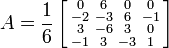  A = 
\frac{1}{6}
\left[\begin{smallmatrix} 
0 & 6 & 0 & 0\\
-2 & -3 & 6 & -1\\
3 & -6 & 3 & 0\\
-1 & 3 & -3 & 1
\end{smallmatrix}\right]
