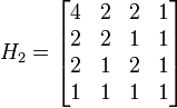 H_2 = \begin{bmatrix} 4 & 2 & 2 & 1 \\  2 & 2 & 1 & 1 \\ 2 & 1 & 2 & 1 \\ 1 & 1 & 1 & 1 \end{bmatrix}
